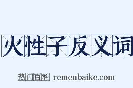 火性子反义词是什么意思的图片